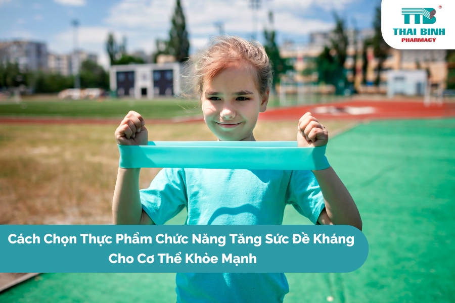 Cách Chọn Thực Phẩm Chức Năng Tăng Sức Đề Kháng Cho Cơ Thể Khỏe Mạnh