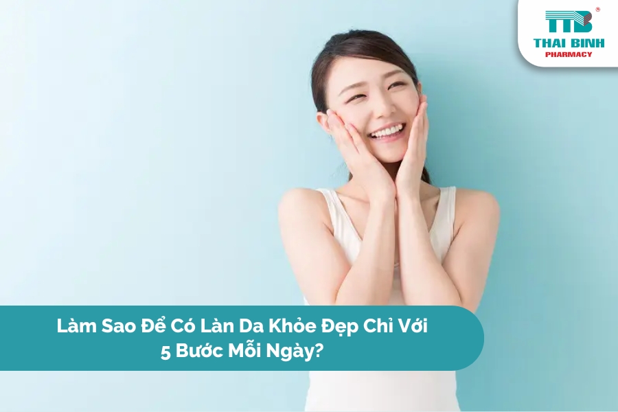 Làm Sao Để Có Làn Da Khỏe Đẹp Chỉ Với 5 Bước Mỗi Ngày?