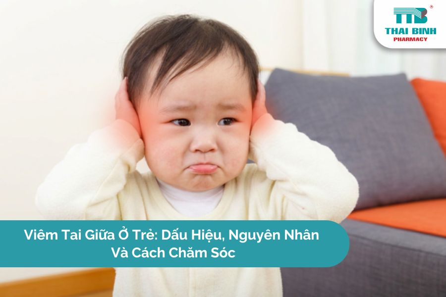 Viêm Tai Giữa Ở Trẻ: Dấu Hiệu, Nguyên Nhân Và Cách Chăm Sóc